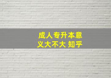 成人专升本意义大不大 知乎